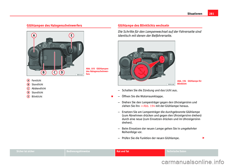 Seat Exeo 2008  Betriebsanleitung (in German) 281
Situationen
Glühlampen des Halogenscheinwerfers
Abb. 193  Glühlampen
des Halogenscheinwer-
fers
Fernlicht
Standlicht
Abblendlicht
Standlicht
Blinklicht 
A
BCDE
Glühlampe des Blinklichts wech