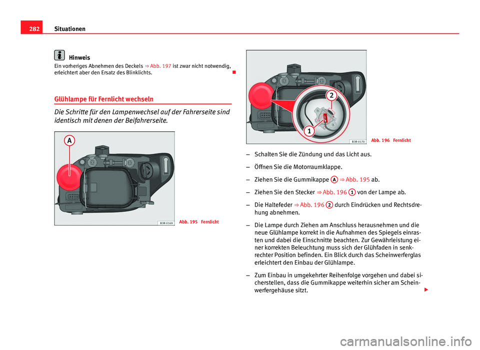 Seat Exeo 2008 Betriebsanleitung (in German) 282Situationen
Hinweis
Ein vorheriges Abnehmen des Deckels ⇒ Abb. 197 ist zwar nicht notwendig,
erleichtert aber den Ersatz des Blinklichts.
Glühlampe für Fernlicht wechseln
Die Schritte f Seat Exeo 2008 Betriebsanleitung (in German) 282Situationen
Hinweis
Ein vorheriges Abnehmen des Deckels ⇒ Abb. 197 ist zwar nicht notwendig,
erleichtert aber den Ersatz des Blinklichts.
Glühlampe für Fernlicht wechseln
Die Schritte f