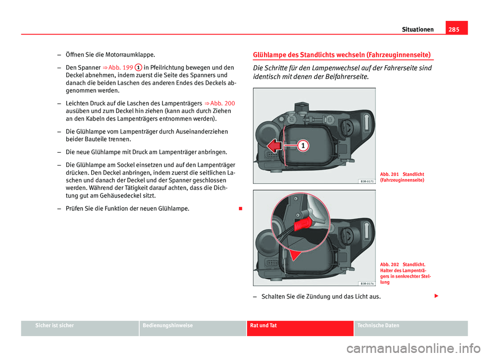 Seat Exeo 2008 Betriebsanleitung (in German) 285
Situationen
– Öffnen Sie die Motorraumklappe.
– Den Spanner ⇒ Abb. 199 1
in Pfeilrichtung bewegen und den
Deckel abnehmen, indem zuerst die Seite des Spanners und
danach die beiden Lasc Seat Exeo 2008 Betriebsanleitung (in German) 285
Situationen
– Öffnen Sie die Motorraumklappe.
– Den Spanner ⇒ Abb. 199 1
in Pfeilrichtung bewegen und den
Deckel abnehmen, indem zuerst die Seite des Spanners und
danach die beiden Lasc