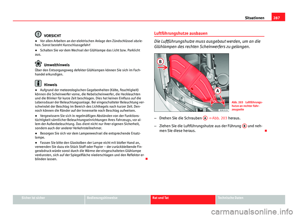 Seat Exeo 2008 Betriebsanleitung (in German) 287
Situationen
VORSICHT
● Vor allen Arbeiten an der elektrischen Anlage den Zündschlüssel abzie-
hen. Sonst besteht Kurzschlussgefahr!
● Schalten Sie vor dem Wechsel der Glühlampe das Licht bz Seat Exeo 2008 Betriebsanleitung (in German) 287
Situationen
VORSICHT
● Vor allen Arbeiten an der elektrischen Anlage den Zündschlüssel abzie-
hen. Sonst besteht Kurzschlussgefahr!
● Schalten Sie vor dem Wechsel der Glühlampe das Licht bz
