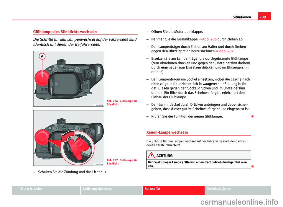 Seat Exeo 2008 Betriebsanleitung (in German) 289
Situationen
Glühlampe des Blinklichts wechseln
Die Schritte für den Lampenwechsel auf der Fahrerseite sind
identisch mit denen der Beifahrerseite.
Abb. 206 Glühlampe für
Blinklicht
Abb. 207 Seat Exeo 2008 Betriebsanleitung (in German) 289
Situationen
Glühlampe des Blinklichts wechseln
Die Schritte für den Lampenwechsel auf der Fahrerseite sind
identisch mit denen der Beifahrerseite.
Abb. 206 Glühlampe für
Blinklicht
Abb. 207