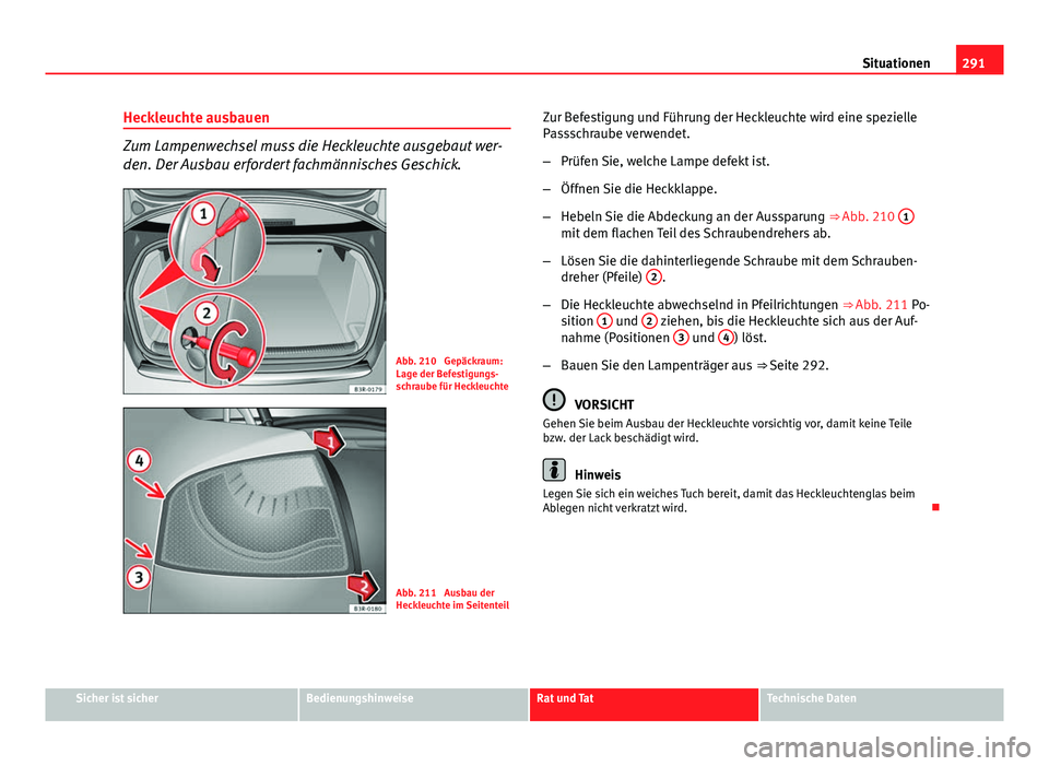 Seat Exeo 2008 Betriebsanleitung (in German) 291
Situationen
Heckleuchte ausbauen
Zum Lampenwechsel muss die Heckleuchte ausgebaut wer-
den. Der Ausbau erfordert fachmännisches Geschick.
Abb. 210 Gepäckraum:
Lage der Befestigungs-
schraube f Seat Exeo 2008 Betriebsanleitung (in German) 291
Situationen
Heckleuchte ausbauen
Zum Lampenwechsel muss die Heckleuchte ausgebaut wer-
den. Der Ausbau erfordert fachmännisches Geschick.
Abb. 210 Gepäckraum:
Lage der Befestigungs-
schraube f