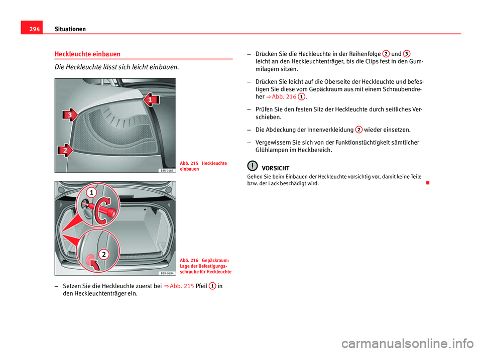 Seat Exeo 2008  Betriebsanleitung (in German) 294Situationen
Heckleuchte einbauen
Die Heckleuchte lässt sich leicht einbauen.
Abb. 215  Heckleuchte
einbauen
Abb. 216  Gepäckraum:
Lage der Befestigungs-
schraube für Heckleuchte
– Setzen Sie d