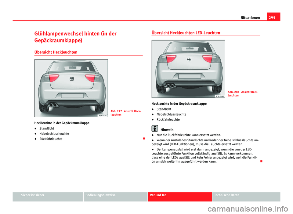 Seat Exeo 2008  Betriebsanleitung (in German) 295
Situationen
Glühlampenwechsel hinten (in der
Gepäckraumklappe)
Übersicht Heckleuchten
Abb. 217  Ansicht Heck-
leuchten
Heckleuchte in der Gepäckraumklappe
● Standlicht
● Nebelschlussleucht