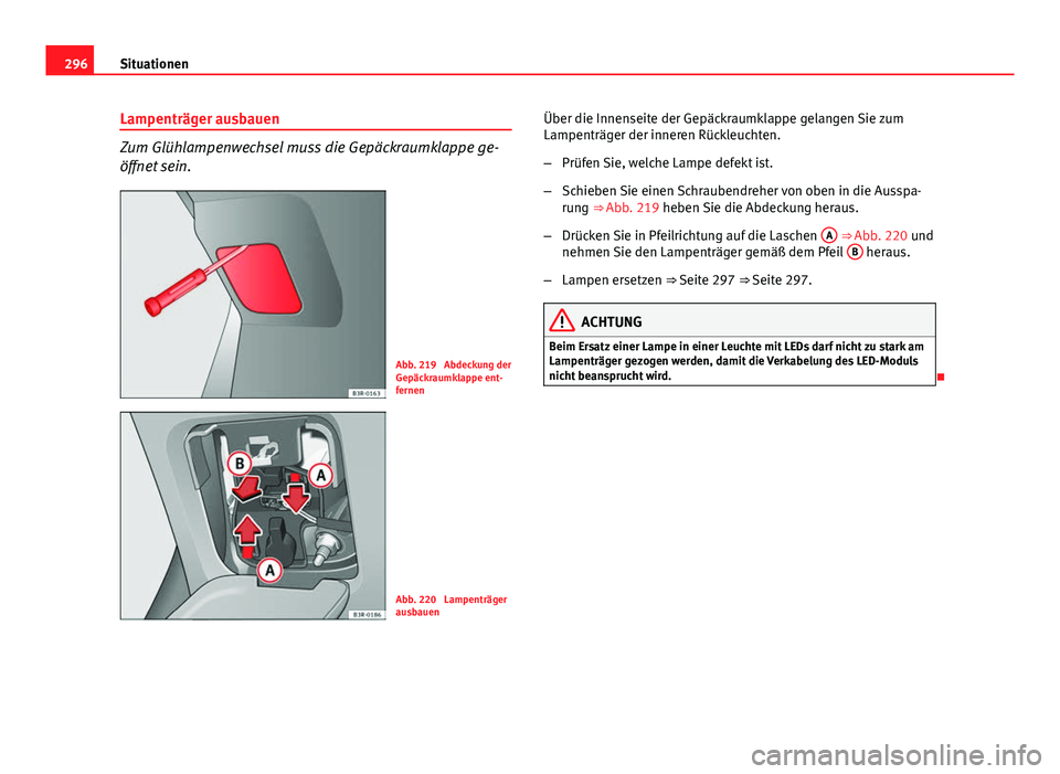 Seat Exeo 2008  Betriebsanleitung (in German) 296Situationen
Lampenträger ausbauen
Zum Glühlampenwechsel muss die Gepäckraumklappe ge-
öffnet sein.
Abb. 219  Abdeckung der
Gepäckraumklappe ent-
fernen
Abb. 220  Lampenträger
ausbauen Über d