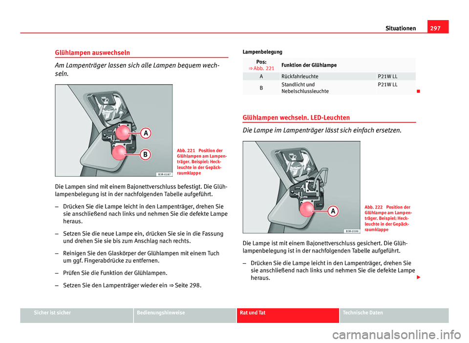 Seat Exeo 2008 Betriebsanleitung (in German) 297
Situationen
Glühlampen auswechseln
Am Lampenträger lassen sich alle Lampen bequem wech-
seln.
Abb. 221 Position der
Glühlampen am Lampen-
träger. Beispiel: Heck-
leuchte in der Gepäck-
raumk Seat Exeo 2008 Betriebsanleitung (in German) 297
Situationen
Glühlampen auswechseln
Am Lampenträger lassen sich alle Lampen bequem wech-
seln.
Abb. 221 Position der
Glühlampen am Lampen-
träger. Beispiel: Heck-
leuchte in der Gepäck-
raumk
