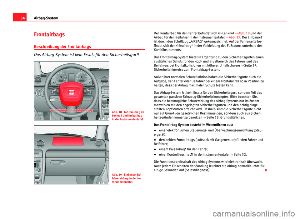 Seat Exeo 2008 Betriebsanleitung (in German) 34Airbag-System
Frontairbags
Beschreibung der Frontairbags
Das Airbag-System ist kein Ersatz für den Sicherheitsgurt!
Abb. 18 Fahrerairbag im
Lenkrad und Knieairbag
in der Instrumententafel
Abb. 19 Seat Exeo 2008 Betriebsanleitung (in German) 34Airbag-System
Frontairbags
Beschreibung der Frontairbags
Das Airbag-System ist kein Ersatz für den Sicherheitsgurt!
Abb. 18 Fahrerairbag im
Lenkrad und Knieairbag
in der Instrumententafel
Abb. 19