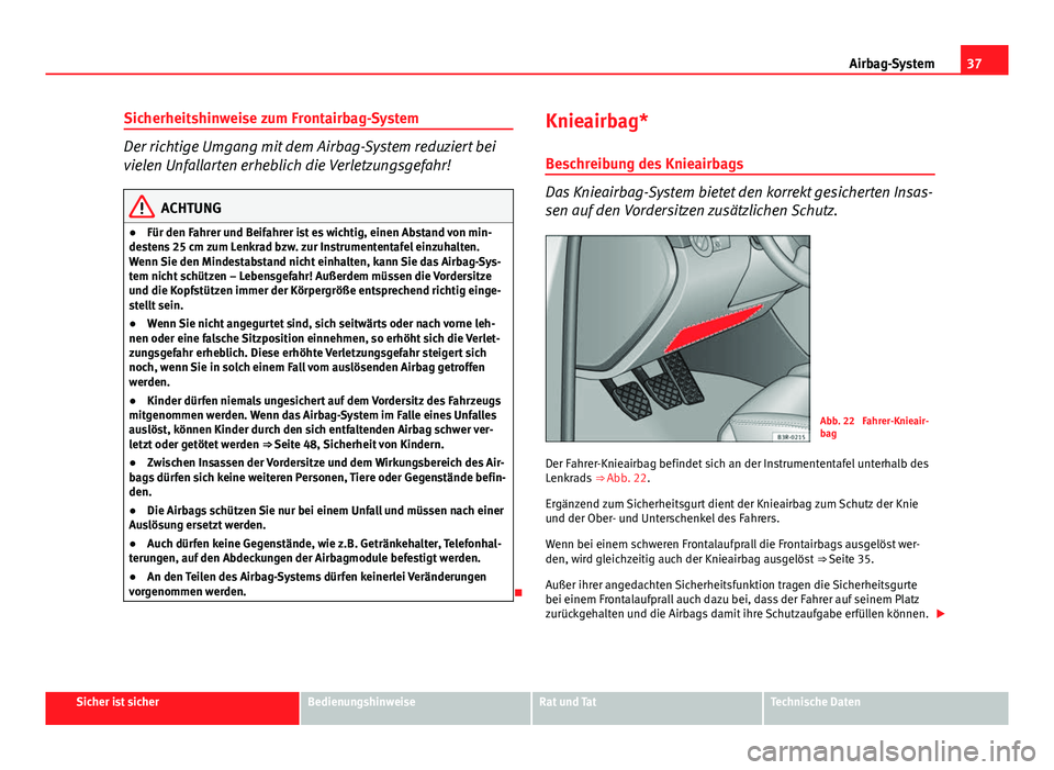 Seat Exeo 2008 Betriebsanleitung (in German) 37
Airbag-System
Sicherheitshinweise zum Frontairbag-System
Der richtige Umgang mit dem Airbag-System reduziert bei
vielen Unfallarten erheblich die Verletzungsgefahr!
ACHTUNG
● Für den Fahrer und Seat Exeo 2008 Betriebsanleitung (in German) 37
Airbag-System
Sicherheitshinweise zum Frontairbag-System
Der richtige Umgang mit dem Airbag-System reduziert bei
vielen Unfallarten erheblich die Verletzungsgefahr!
ACHTUNG
● Für den Fahrer und