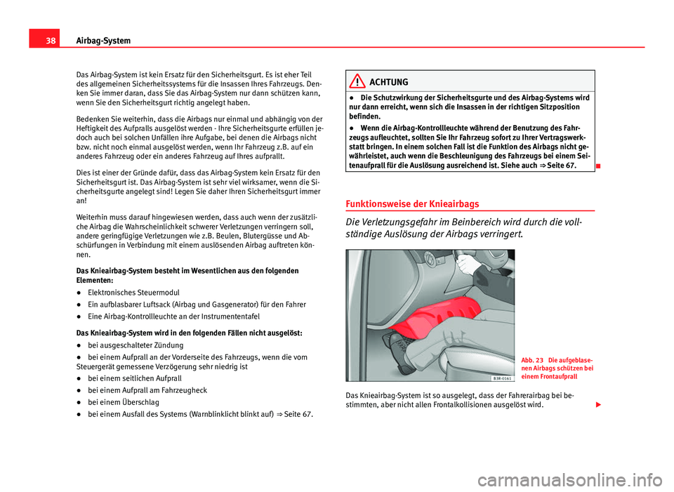 Seat Exeo 2008 Betriebsanleitung (in German) 38Airbag-System
Das Airbag-System ist kein Ersatz für den Sicherheitsgurt. Es ist eher Teil
des allgemeinen Sicherheitssystems für die Insassen Ihres Fahrzeugs. Den-
ken Sie immer daran, dass Sie da Seat Exeo 2008 Betriebsanleitung (in German) 38Airbag-System
Das Airbag-System ist kein Ersatz für den Sicherheitsgurt. Es ist eher Teil
des allgemeinen Sicherheitssystems für die Insassen Ihres Fahrzeugs. Den-
ken Sie immer daran, dass Sie da