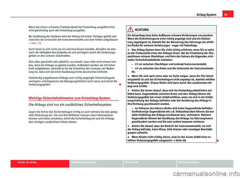 Seat Exeo 2008 Betriebsanleitung (in German) 39
Airbag-System
Wenn bei einem schweren Frontalaufprall der Frontairbag ausgelöst wird,
wird gleichzeitig auch der Knieairbag ausgelöst.
Bei Auslösung des Systems wird der Airbag mit einem Treibga Seat Exeo 2008 Betriebsanleitung (in German) 39
Airbag-System
Wenn bei einem schweren Frontalaufprall der Frontairbag ausgelöst wird,
wird gleichzeitig auch der Knieairbag ausgelöst.
Bei Auslösung des Systems wird der Airbag mit einem Treibga