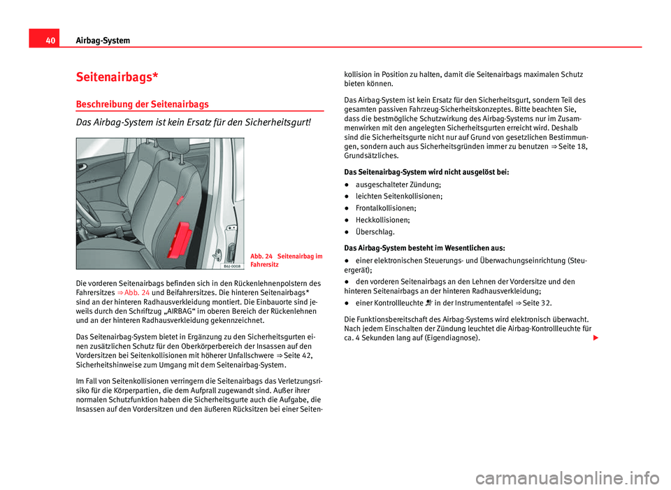 Seat Exeo 2008 Betriebsanleitung (in German) 40Airbag-System
Seitenairbags*
Beschreibung der Seitenairbags
Das Airbag-System ist kein Ersatz für den Sicherheitsgurt!
Abb. 24 Seitenairbag im
Fahrersitz
Die vorderen Seitenairbags befinden sich i Seat Exeo 2008 Betriebsanleitung (in German) 40Airbag-System
Seitenairbags*
Beschreibung der Seitenairbags
Das Airbag-System ist kein Ersatz für den Sicherheitsgurt!
Abb. 24 Seitenairbag im
Fahrersitz
Die vorderen Seitenairbags befinden sich i