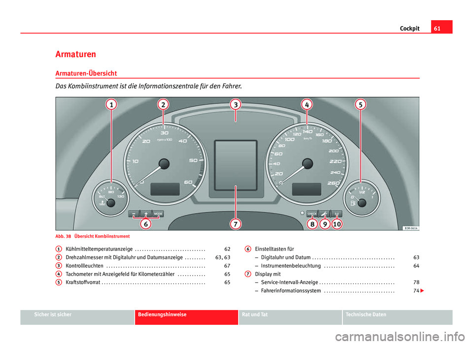 Seat Exeo 2012  Betriebsanleitung (in German) 61
Cockpit
Armaturen
Armaturen-Übersicht
Das Kombiinstrument ist die Informationszentrale für den Fahrer.
Abb. 38  Übersicht Kombiinstrument Kühlmitteltemperaturanzeige  . . . . . . . . . . . . . 