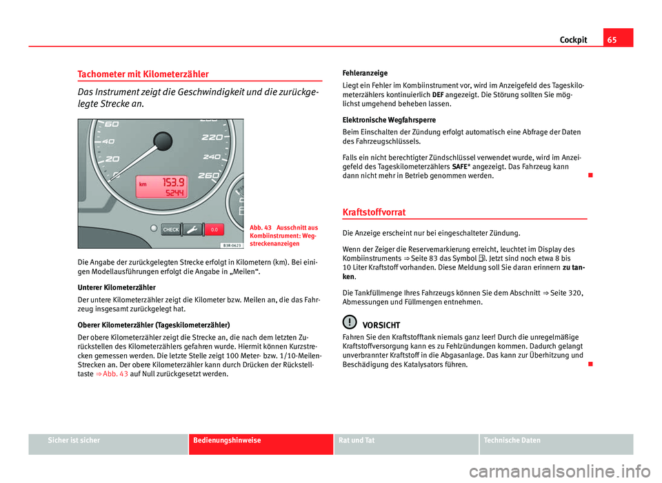 Seat Exeo 2008 Betriebsanleitung (in German) 65
Cockpit
Tachometer mit Kilometerzähler
Das Instrument zeigt die Geschwindigkeit und die zurückge-
legte Strecke an.
Abb. 43 Ausschnitt aus
Kombiinstrument: Weg-
streckenanzeigen
Die Angabe der z Seat Exeo 2008 Betriebsanleitung (in German) 65
Cockpit
Tachometer mit Kilometerzähler
Das Instrument zeigt die Geschwindigkeit und die zurückge-
legte Strecke an.
Abb. 43 Ausschnitt aus
Kombiinstrument: Weg-
streckenanzeigen
Die Angabe der z