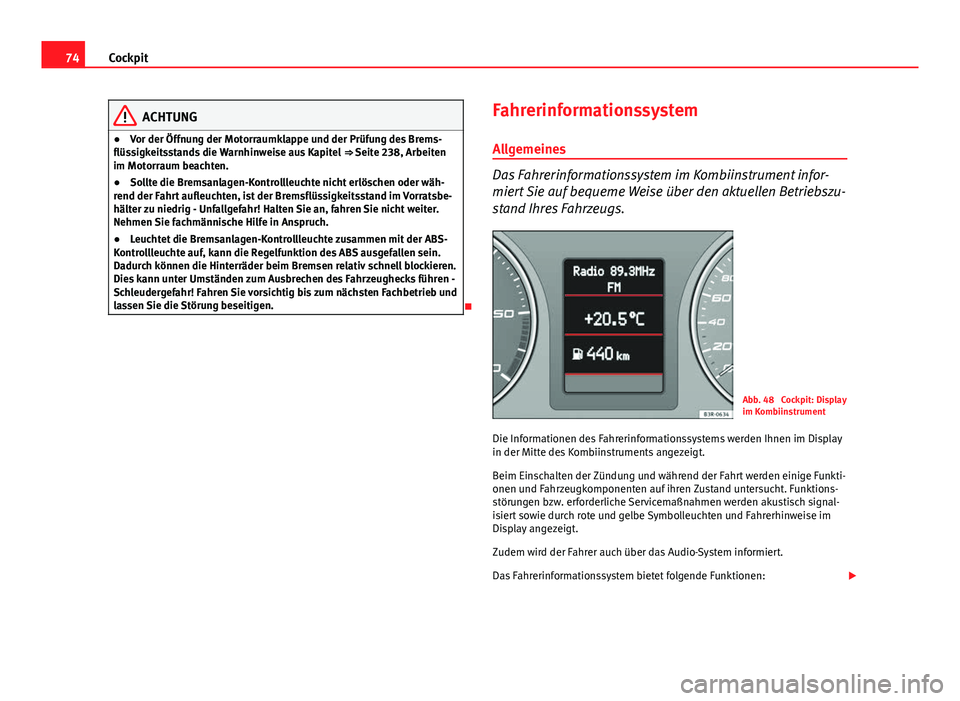 Seat Exeo 2008 Betriebsanleitung (in German) 74Cockpit
ACHTUNG
● Vor der Öffnung der Motorraumklappe und der Prüfung des Brems-
flüssigkeitsstands die Warnhinweise aus Kapitel ⇒ Seite 238, Arbeiten
im Motorraum beachten.
● Sollte die Seat Exeo 2008 Betriebsanleitung (in German) 74Cockpit
ACHTUNG
● Vor der Öffnung der Motorraumklappe und der Prüfung des Brems-
flüssigkeitsstands die Warnhinweise aus Kapitel ⇒ Seite 238, Arbeiten
im Motorraum beachten.
● Sollte die