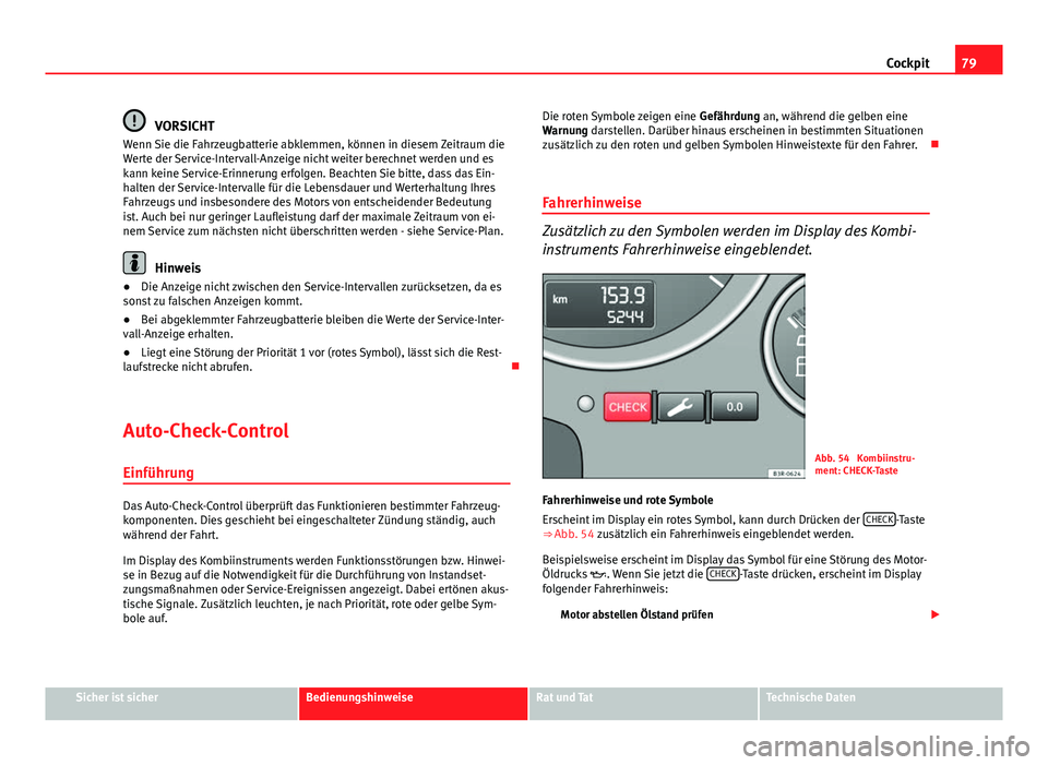 Seat Exeo 2008 Betriebsanleitung (in German) 79
Cockpit
VORSICHT
Wenn Sie die Fahrzeugbatterie abklemmen, können in diesem Zeitraum die
Werte der Service-Intervall-Anzeige nicht weiter berechnet werden und es
kann keine Service-Erinnerung erfol Seat Exeo 2008 Betriebsanleitung (in German) 79
Cockpit
VORSICHT
Wenn Sie die Fahrzeugbatterie abklemmen, können in diesem Zeitraum die
Werte der Service-Intervall-Anzeige nicht weiter berechnet werden und es
kann keine Service-Erinnerung erfol