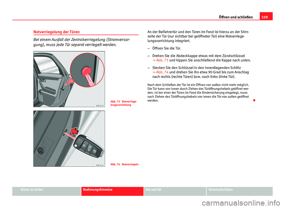 Seat Exeo ST 2013 Betriebsanleitung (in German) 109
Öffnen und schließen
Notverriegelung der Türen
Bei einem Ausfall der Zentralverriegelung (Stromversor-
gung), muss jede Tür separat verriegelt werden.
Abb. 73 Notverriege-
lungsvorrichtung
Ab Seat Exeo ST 2013 Betriebsanleitung (in German) 109
Öffnen und schließen
Notverriegelung der Türen
Bei einem Ausfall der Zentralverriegelung (Stromversor-
gung), muss jede Tür separat verriegelt werden.
Abb. 73 Notverriege-
lungsvorrichtung
Ab