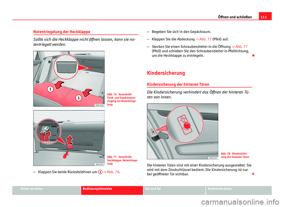 Seat Exeo ST 2013  Betriebsanleitung (in German) 111
Öffnen und schließen
Notentriegelung der Heckklappe
Sollte sich die Heckklappe nicht öffnen lassen, kann sie no-
tentriegelt werden.
Abb. 76  Ausschnitt
Fond- und Gepäckraum:
Zugang zur Notent