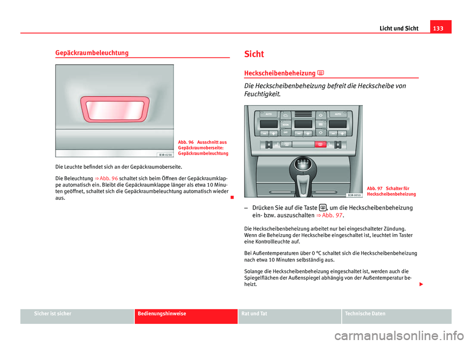 Seat Exeo ST 2013 Betriebsanleitung (in German) 133
Licht und Sicht
Gepäckraumbeleuchtung
Abb. 96 Ausschnitt aus
Gepäckraumoberseite:
Gepäckraumbeleuchtung
Die Leuchte befindet sich an der Gepäckraumoberseite.
Die Beleuchtung ⇒ Abb. 96 sc Seat Exeo ST 2013 Betriebsanleitung (in German) 133
Licht und Sicht
Gepäckraumbeleuchtung
Abb. 96 Ausschnitt aus
Gepäckraumoberseite:
Gepäckraumbeleuchtung
Die Leuchte befindet sich an der Gepäckraumoberseite.
Die Beleuchtung ⇒ Abb. 96 sc