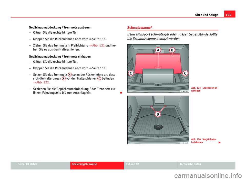 Seat Exeo ST 2013  Betriebsanleitung (in German) 155
Sitze und Ablage
Gepäckraumabdeckung / Trennnetz ausbauen
– Öffnen Sie die rechte hintere Tür.
– Klappen Sie die Rückenlehnen nach vorn  ⇒ Seite 157.
– Ziehen Sie das Trennnetz in Pf