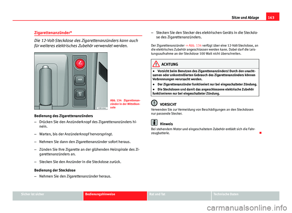 Seat Exeo ST 2013 Betriebsanleitung (in German) 163
Sitze und Ablage
Zigarettenanzünder*
Die 12-Volt-Steckdose des Zigarettenanzünders kann auch
für weiteres elektrisches Zubehör verwendet werden.
Abb. 134 Zigarettenan-
zünder in der Mittelko Seat Exeo ST 2013 Betriebsanleitung (in German) 163
Sitze und Ablage
Zigarettenanzünder*
Die 12-Volt-Steckdose des Zigarettenanzünders kann auch
für weiteres elektrisches Zubehör verwendet werden.
Abb. 134 Zigarettenan-
zünder in der Mittelko