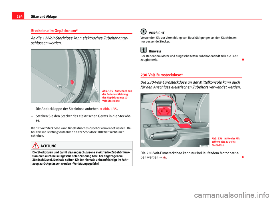 Seat Exeo ST 2013 Betriebsanleitung (in German) 164Sitze und Ablage
Steckdose im Gepäckraum*
An die 12-Volt-Steckdose kann elektrisches Zubehör ange-
schlossen werden.
Abb. 135 Ausschnitt aus
der Seitenverkleidung
des Gepäckraums: 12-
Volt-Stec Seat Exeo ST 2013 Betriebsanleitung (in German) 164Sitze und Ablage
Steckdose im Gepäckraum*
An die 12-Volt-Steckdose kann elektrisches Zubehör ange-
schlossen werden.
Abb. 135 Ausschnitt aus
der Seitenverkleidung
des Gepäckraums: 12-
Volt-Stec