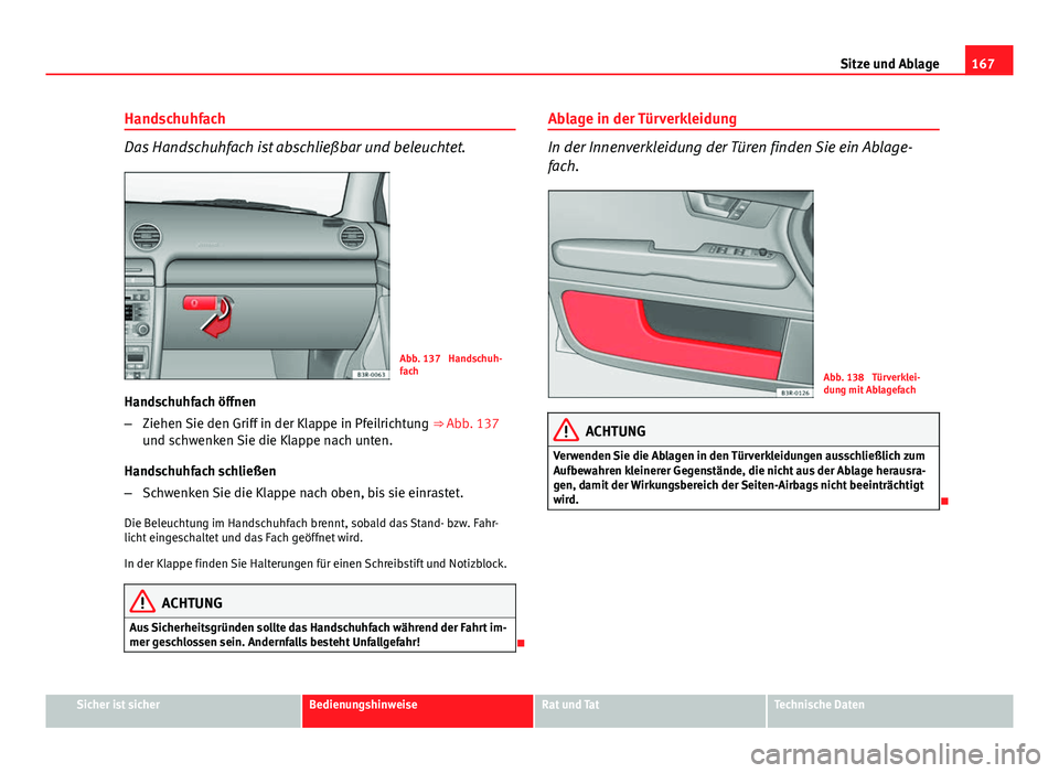 Seat Exeo ST 2013 Betriebsanleitung (in German) 167
Sitze und Ablage
Handschuhfach
Das Handschuhfach ist abschließbar und beleuchtet.
Abb. 137 Handschuh-
fach
Handschuhfach öffnen
– Ziehen Sie den Griff in der Klappe in Pfeilrichtung ⇒ Ab Seat Exeo ST 2013 Betriebsanleitung (in German) 167
Sitze und Ablage
Handschuhfach
Das Handschuhfach ist abschließbar und beleuchtet.
Abb. 137 Handschuh-
fach
Handschuhfach öffnen
– Ziehen Sie den Griff in der Klappe in Pfeilrichtung ⇒ Ab