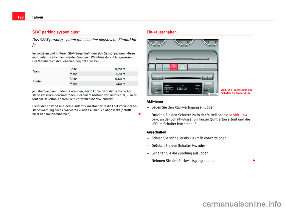 Seat Exeo ST 2013 Betriebsanleitung (in German) 190Fahren
SEAT parking system plus*
Das SEAT parking system plus ist eine akustische Einparkhil-
fe.
Im vorderen und hinteren Stoßfänger befinden sich Sensoren. Wenn diese
ein Hindernis erkennen, we Seat Exeo ST 2013 Betriebsanleitung (in German) 190Fahren
SEAT parking system plus*
Das SEAT parking system plus ist eine akustische Einparkhil-
fe.
Im vorderen und hinteren Stoßfänger befinden sich Sensoren. Wenn diese
ein Hindernis erkennen, we