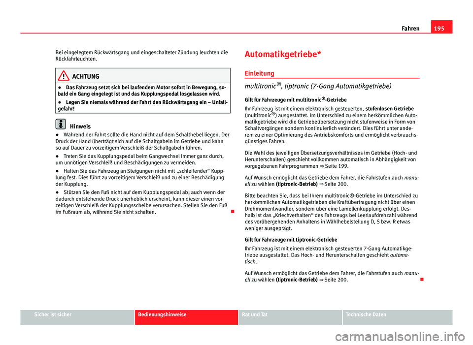 Seat Exeo ST 2013 Betriebsanleitung (in German) 195
Fahren
Bei eingelegtem Rückwärtsgang und eingeschalteter Zündung leuchten die
Rückfahrleuchten.
ACHTUNG
● Das Fahrzeug setzt sich bei laufendem Motor sofort in Bewegung, so-
bald ein Gang ei Seat Exeo ST 2013 Betriebsanleitung (in German) 195
Fahren
Bei eingelegtem Rückwärtsgang und eingeschalteter Zündung leuchten die
Rückfahrleuchten.
ACHTUNG
● Das Fahrzeug setzt sich bei laufendem Motor sofort in Bewegung, so-
bald ein Gang ei