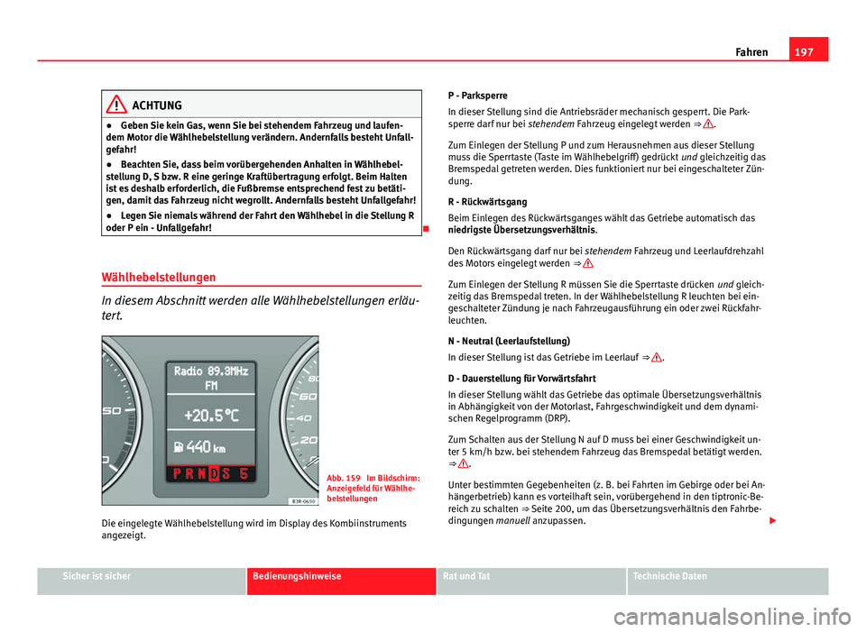 Seat Exeo ST 2013 Betriebsanleitung (in German) 197
Fahren
ACHTUNG
● Geben Sie kein Gas, wenn Sie bei stehendem Fahrzeug und laufen-
dem Motor die Wählhebelstellung verändern. Andernfalls besteht Unfall-
gefahr!
● Beachten Sie, dass beim vor Seat Exeo ST 2013 Betriebsanleitung (in German) 197
Fahren
ACHTUNG
● Geben Sie kein Gas, wenn Sie bei stehendem Fahrzeug und laufen-
dem Motor die Wählhebelstellung verändern. Andernfalls besteht Unfall-
gefahr!
● Beachten Sie, dass beim vor