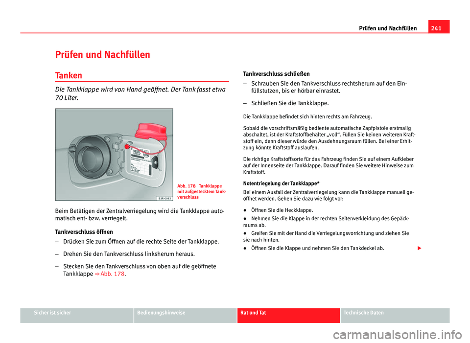 Seat Exeo ST 2013 Betriebsanleitung (in German) 241
Prüfen und Nachfüllen
Prüfen und Nachfüllen Tanken
Die Tankklappe wird von Hand geöffnet. Der Tank fasst etwa
70 Liter.
Abb. 178 Tankklappe
mit aufgestecktem Tank-
verschluss
Beim Betätigen Seat Exeo ST 2013 Betriebsanleitung (in German) 241
Prüfen und Nachfüllen
Prüfen und Nachfüllen Tanken
Die Tankklappe wird von Hand geöffnet. Der Tank fasst etwa
70 Liter.
Abb. 178 Tankklappe
mit aufgestecktem Tank-
verschluss
Beim Betätigen