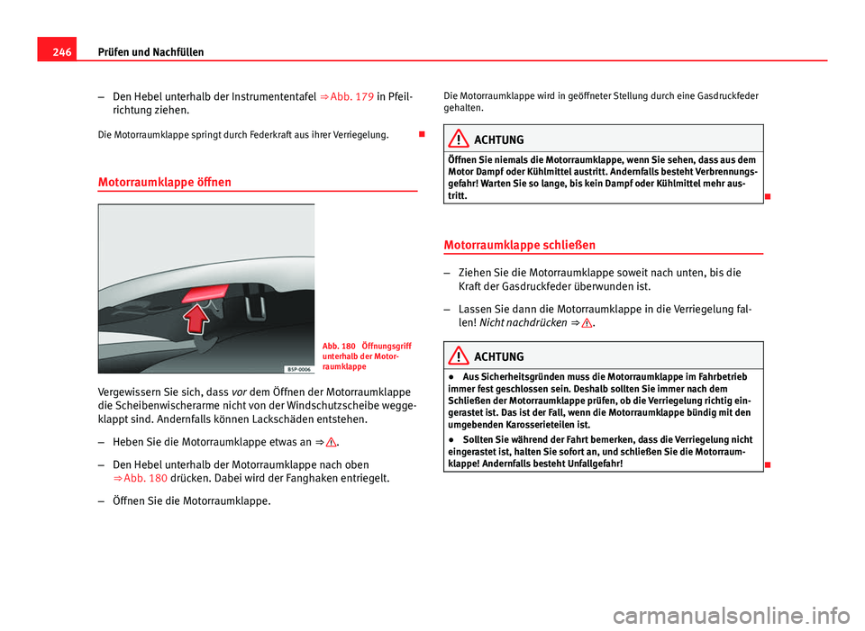 Seat Exeo ST 2013 Betriebsanleitung (in German) 246Prüfen und Nachfüllen
–Den Hebel unterhalb der Instrumententafel ⇒ Abb. 179 in Pfeil-
richtung ziehen.
Die Motorraumklappe springt durch Federkraft aus ihrer Verriegelung.
Motorraumkla Seat Exeo ST 2013 Betriebsanleitung (in German) 246Prüfen und Nachfüllen
–Den Hebel unterhalb der Instrumententafel ⇒ Abb. 179 in Pfeil-
richtung ziehen.
Die Motorraumklappe springt durch Federkraft aus ihrer Verriegelung.
Motorraumkla