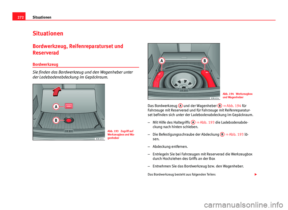 Seat Exeo ST 2013  Betriebsanleitung (in German) 272Situationen
Situationen
Bordwerkzeug, Reifenreparaturset und
Reserverad
Bordwerkzeug
Sie finden das Bordwerkzeug und den Wagenheber unter
der Ladebodenabdeckung im Gepäckraum.
Abb. 193  Zugriff au