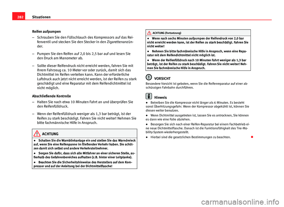 Seat Exeo ST 2013 Betriebsanleitung (in German) 282Situationen
Reifen aufpumpen
–Schrauben Sie den Füllschlauch des Kompressors auf das Rei-
fenventil und stecken Sie den Stecker in den Zigarettenanzün-
der.
– Pumpen Sie den Reifen auf 2,0 bi Seat Exeo ST 2013 Betriebsanleitung (in German) 282Situationen
Reifen aufpumpen
–Schrauben Sie den Füllschlauch des Kompressors auf das Rei-
fenventil und stecken Sie den Stecker in den Zigarettenanzün-
der.
– Pumpen Sie den Reifen auf 2,0 bi