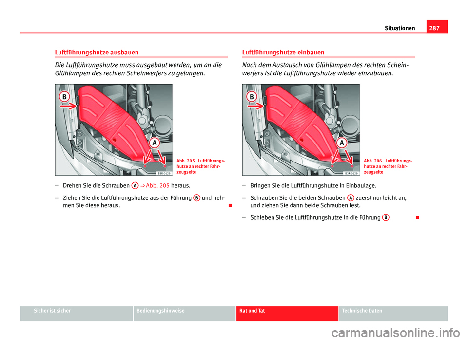Seat Exeo ST 2013  Betriebsanleitung (in German) 287
Situationen
Luftführungshutze ausbauen
Die Luftführungshutze muss ausgebaut werden, um an die
Glühlampen des rechten Scheinwerfers zu gelangen.
Abb. 205  Luftführungs-
hutze an rechter Fahr-
z