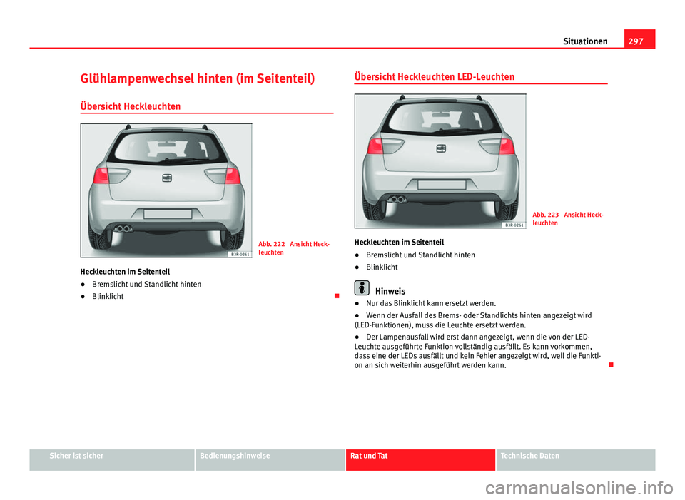 Seat Exeo ST 2013  Betriebsanleitung (in German) 297
Situationen
Glühlampenwechsel hinten (im Seitenteil) Übersicht Heckleuchten
Abb. 222  Ansicht Heck-
leuchten
Heckleuchten im Seitenteil
● Bremslicht und Standlicht hinten
● Blinklicht Üb
