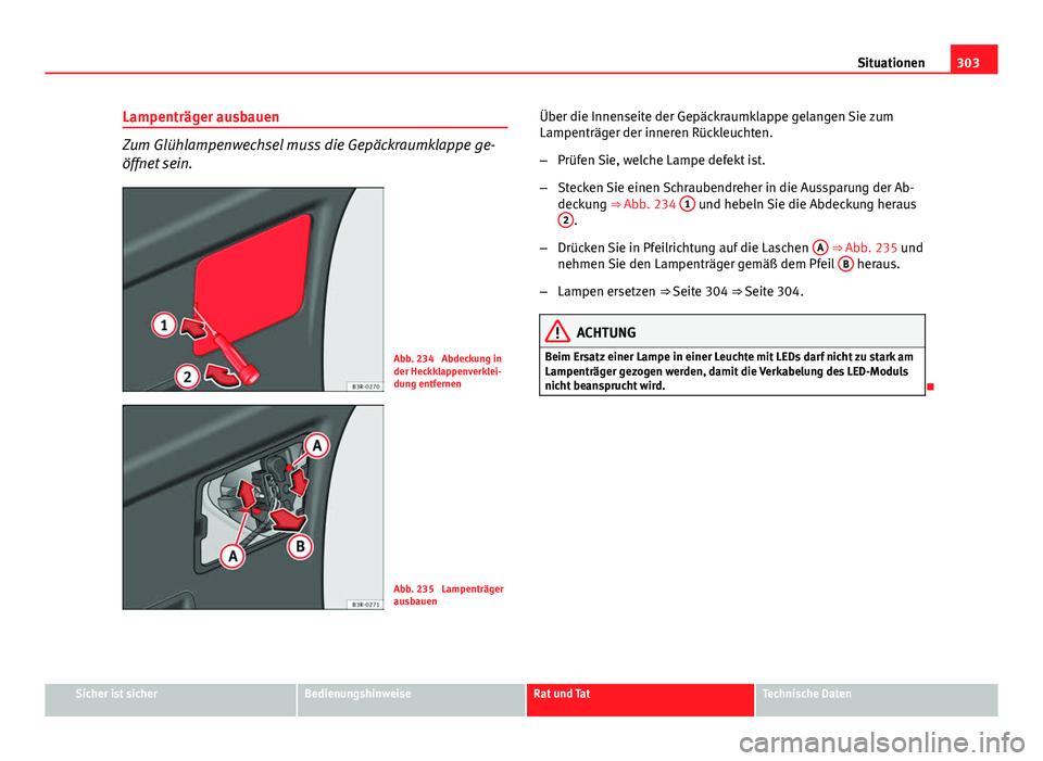 Seat Exeo ST 2013  Betriebsanleitung (in German) 303
Situationen
Lampenträger ausbauen
Zum Glühlampenwechsel muss die Gepäckraumklappe ge-
öffnet sein.
Abb. 234  Abdeckung in
der Heckklappenverklei-
dung entfernen
Abb. 235  Lampenträger
ausbaue