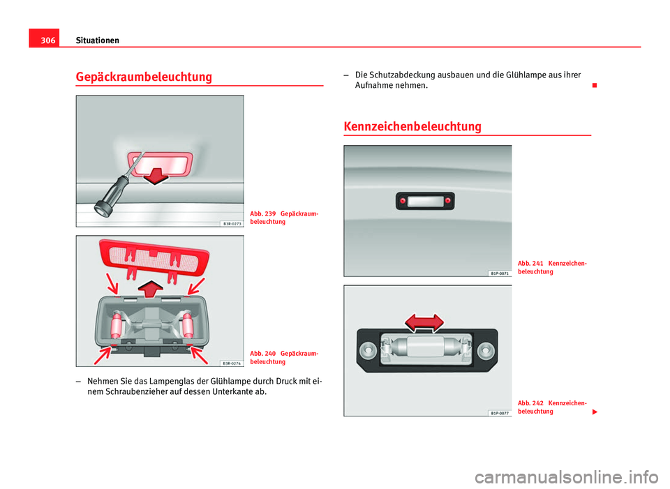 Seat Exeo ST 2013  Betriebsanleitung (in German) 306Situationen
Gepäckraumbeleuchtung
Abb. 239  Gepäckraum-
beleuchtung
Abb. 240  Gepäckraum-
beleuchtung
– Nehmen Sie das Lampenglas der Glühlampe durch Druck mit ei-
nem Schraubenzieher auf des
