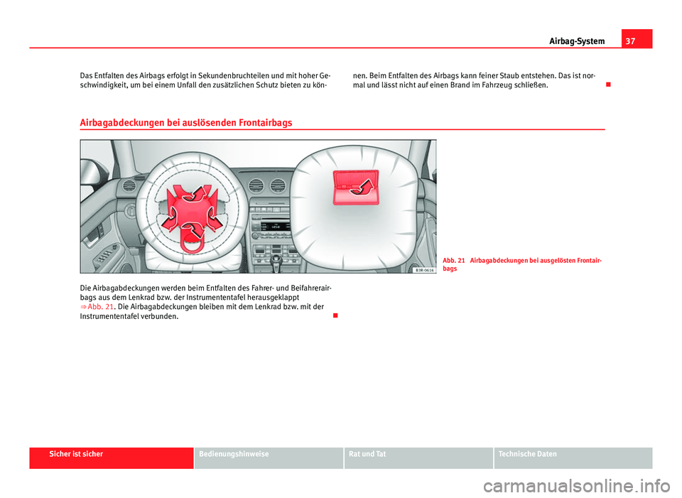 Seat Exeo ST 2013  Betriebsanleitung (in German) 37
Airbag-System
Das Entfalten des Airbags erfolgt in Sekundenbruchteilen und mit hoher Ge-
schwindigkeit, um bei einem Unfall den zusätzlichen Schutz bieten zu kön- nen. Beim Entfalten des Airbags 