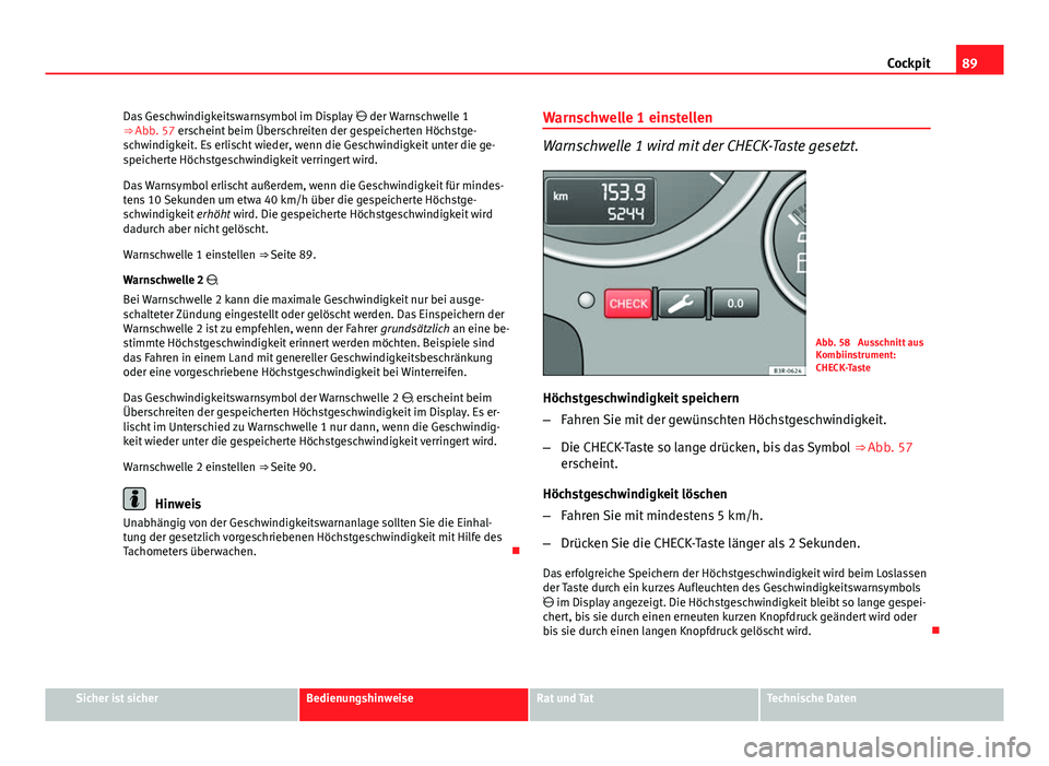 Seat Exeo ST 2013  Betriebsanleitung (in German) 89
Cockpit
Das Geschwindigkeitswarnsymbol im Display   der Warnschwelle 1
⇒ Abb. 57 erscheint beim Überschreiten der gespeicherten Höchstge-
schwindigkeit. Es erlischt wieder, wenn die Geschw