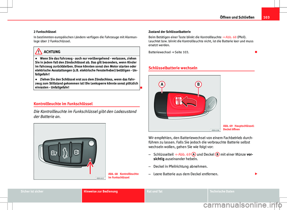 Seat Exeo ST 2012 Betriebsanleitung (in German) 103
Öffnen und Schließen
2 Funkschlüssel
In bestimmten europäischen Ländern verfügen die Fahrzeuge mit Alarman-
lage über 2 Funkschlüssel.
ACHTUNG
● Wenn Sie das Fahrzeug - auch nur vorüber Seat Exeo ST 2012 Betriebsanleitung (in German) 103
Öffnen und Schließen
2 Funkschlüssel
In bestimmten europäischen Ländern verfügen die Fahrzeuge mit Alarman-
lage über 2 Funkschlüssel.
ACHTUNG
● Wenn Sie das Fahrzeug - auch nur vorüber