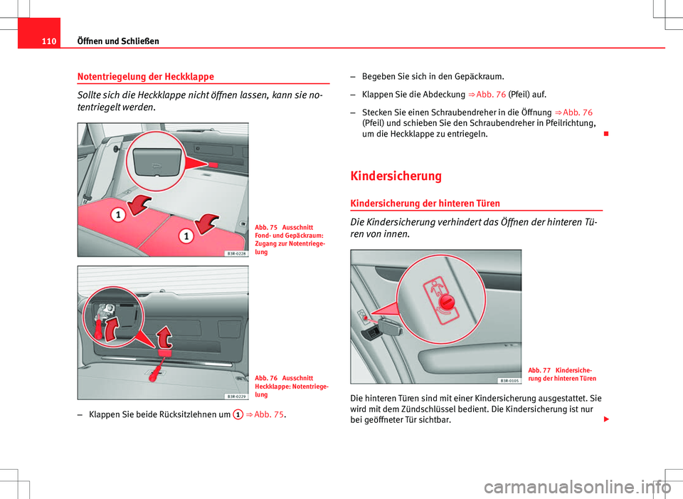 Seat Exeo ST 2012  Betriebsanleitung (in German) 110Öffnen und Schließen
Notentriegelung der Heckklappe
Sollte sich die Heckklappe nicht öffnen lassen, kann sie no-
tentriegelt werden.
Abb. 75  Ausschnitt
Fond- und Gepäckraum:
Zugang zur Notentr