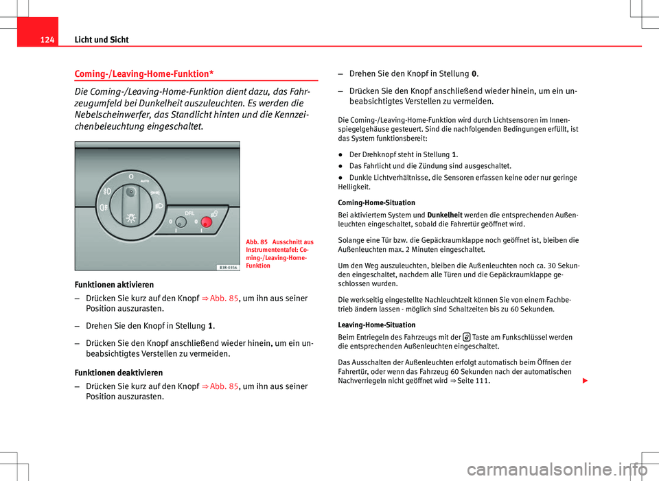 Seat Exeo ST 2012 Betriebsanleitung (in German) 124Licht und Sicht
Coming-/Leaving-Home-Funktion*
Die Coming-/Leaving-Home-Funktion dient dazu, das Fahr-
zeugumfeld bei Dunkelheit auszuleuchten. Es werden die
Nebelscheinwerfer, das Standlicht hinte Seat Exeo ST 2012 Betriebsanleitung (in German) 124Licht und Sicht
Coming-/Leaving-Home-Funktion*
Die Coming-/Leaving-Home-Funktion dient dazu, das Fahr-
zeugumfeld bei Dunkelheit auszuleuchten. Es werden die
Nebelscheinwerfer, das Standlicht hinte