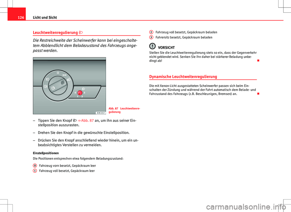 Seat Exeo ST 2012 Betriebsanleitung (in German) 126Licht und Sicht
Leuchtweitenregulierung
Die Restreichweite der Scheinwerfer kann bei eingeschalte-
tem Abblendlicht dem Beladezustand des Fahrzeugs ange-
passt werden.
Abb. 87 Leuchtweitenre-
Seat Exeo ST 2012 Betriebsanleitung (in German) 126Licht und Sicht
Leuchtweitenregulierung
Die Restreichweite der Scheinwerfer kann bei eingeschalte-
tem Abblendlicht dem Beladezustand des Fahrzeugs ange-
passt werden.
Abb. 87 Leuchtweitenre-