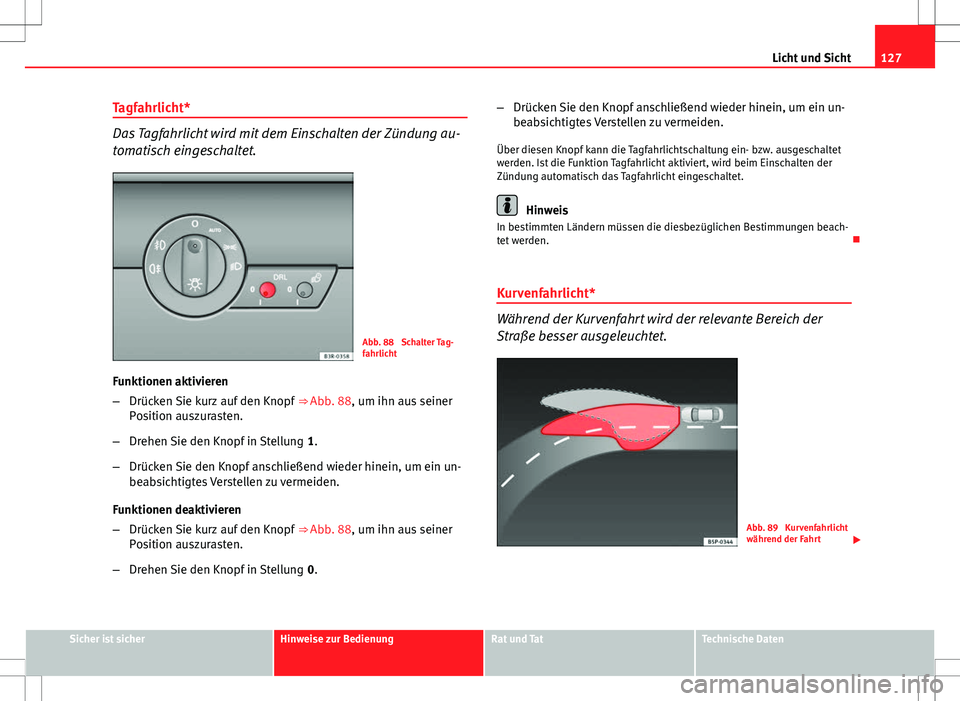 Seat Exeo ST 2012 Betriebsanleitung (in German) 127
Licht und Sicht
Tagfahrlicht*
Das Tagfahrlicht wird mit dem Einschalten der Zündung au-
tomatisch eingeschaltet.
Abb. 88 Schalter Tag-
fahrlicht
Funktionen aktivieren
– Drücken Sie kurz auf d Seat Exeo ST 2012 Betriebsanleitung (in German) 127
Licht und Sicht
Tagfahrlicht*
Das Tagfahrlicht wird mit dem Einschalten der Zündung au-
tomatisch eingeschaltet.
Abb. 88 Schalter Tag-
fahrlicht
Funktionen aktivieren
– Drücken Sie kurz auf d