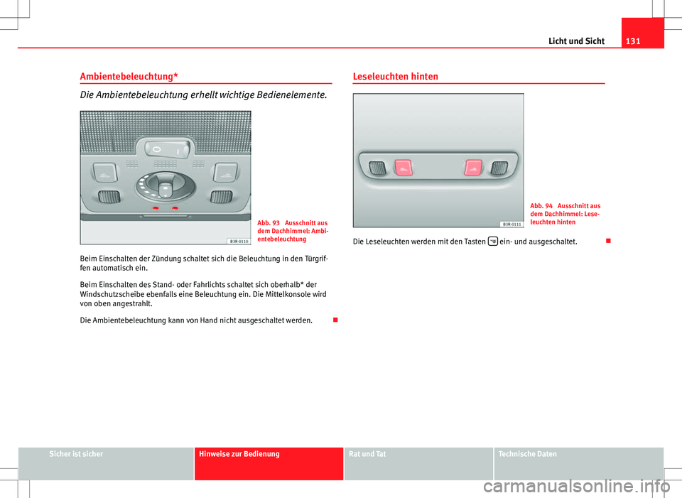 Seat Exeo ST 2012  Betriebsanleitung (in German) 131
Licht und Sicht
Ambientebeleuchtung*
Die Ambientebeleuchtung erhellt wichtige Bedienelemente.
Abb. 93  Ausschnitt aus
dem Dachhimmel: Ambi-
entebeleuchtung
Beim Einschalten der Zündung schaltet s