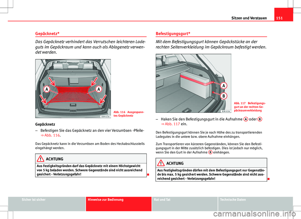 Seat Exeo ST 2012 Betriebsanleitung (in German) 151
Sitzen und Verstauen
Gepäcknetz*
Das Gepäcknetz verhindert das Verrutschen leichteren Lade-
guts im Gepäckraum und kann auch als Ablagenetz verwen-
det werden.
Abb. 116 Ausgespann-
tes Gepäck Seat Exeo ST 2012 Betriebsanleitung (in German) 151
Sitzen und Verstauen
Gepäcknetz*
Das Gepäcknetz verhindert das Verrutschen leichteren Lade-
guts im Gepäckraum und kann auch als Ablagenetz verwen-
det werden.
Abb. 116 Ausgespann-
tes Gepäck