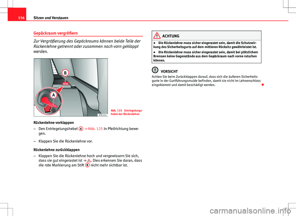 Seat Exeo ST 2012 Betriebsanleitung (in German) 156Sitzen und Verstauen
Gepäckraum vergrößern
Zur Vergrößerung des Gepäckraums können beide Teile der
Rückenlehne getrennt oder zusammen nach vorn geklappt
werden.
Abb. 125 Entriegelungs-
heb Seat Exeo ST 2012 Betriebsanleitung (in German) 156Sitzen und Verstauen
Gepäckraum vergrößern
Zur Vergrößerung des Gepäckraums können beide Teile der
Rückenlehne getrennt oder zusammen nach vorn geklappt
werden.
Abb. 125 Entriegelungs-
heb