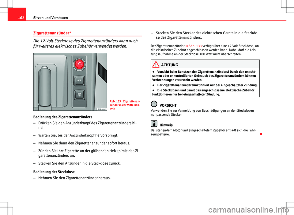 Seat Exeo ST 2012 Betriebsanleitung (in German) 162Sitzen und Verstauen
Zigarettenanzünder*
Die 12-Volt-Steckdose des Zigarettenanzünders kann auch
für weiteres elektrisches Zubehör verwendet werden.
Abb. 133 Zigarettenan-
zünder in der Mitte Seat Exeo ST 2012 Betriebsanleitung (in German) 162Sitzen und Verstauen
Zigarettenanzünder*
Die 12-Volt-Steckdose des Zigarettenanzünders kann auch
für weiteres elektrisches Zubehör verwendet werden.
Abb. 133 Zigarettenan-
zünder in der Mitte
