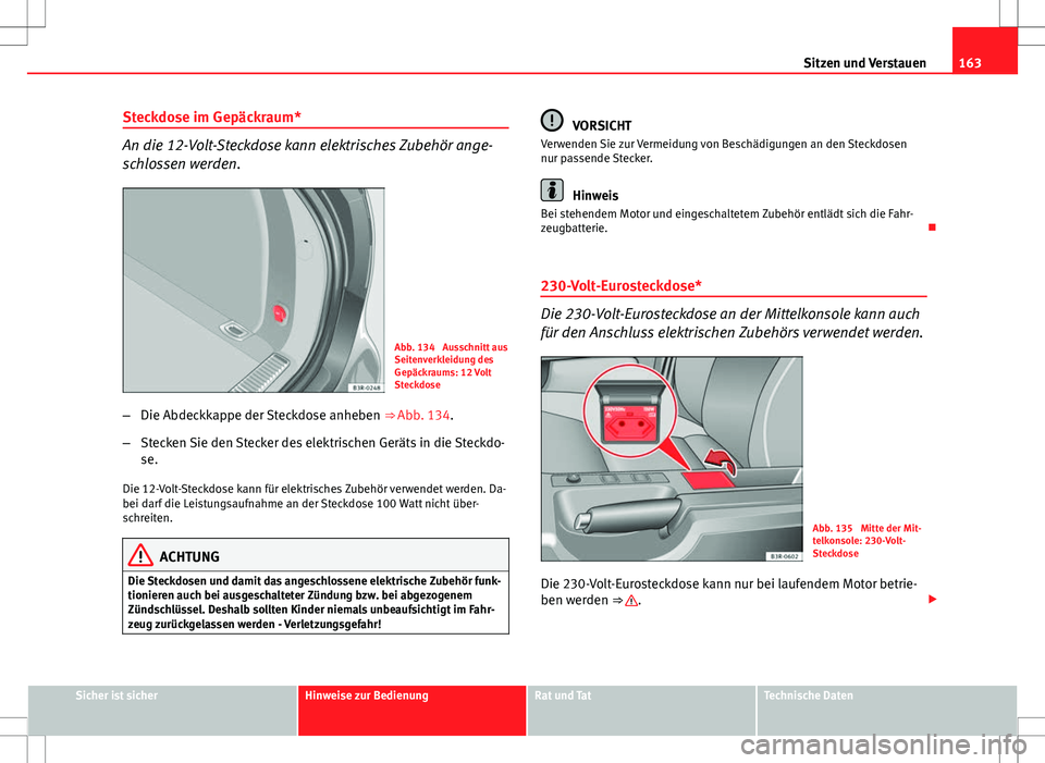 Seat Exeo ST 2012 Betriebsanleitung (in German) 163
Sitzen und Verstauen
Steckdose im Gepäckraum*
An die 12-Volt-Steckdose kann elektrisches Zubehör ange-
schlossen werden.
Abb. 134 Ausschnitt aus
Seitenverkleidung des
Gepäckraums: 12 Volt
Stec Seat Exeo ST 2012 Betriebsanleitung (in German) 163
Sitzen und Verstauen
Steckdose im Gepäckraum*
An die 12-Volt-Steckdose kann elektrisches Zubehör ange-
schlossen werden.
Abb. 134 Ausschnitt aus
Seitenverkleidung des
Gepäckraums: 12 Volt
Stec