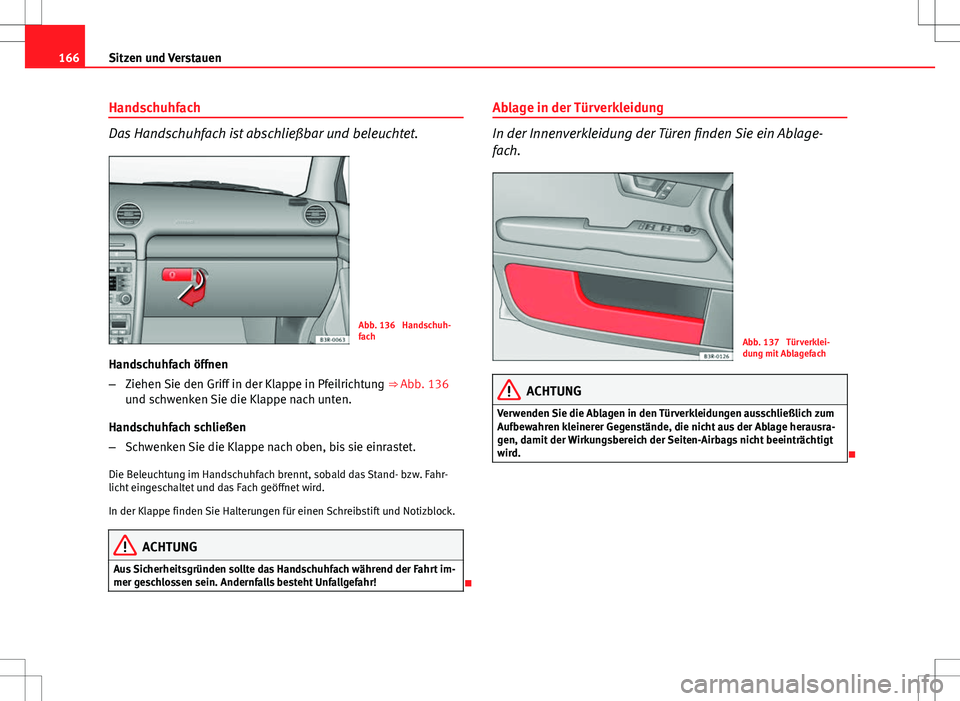 Seat Exeo ST 2012 Betriebsanleitung (in German) 166Sitzen und Verstauen
Handschuhfach
Das Handschuhfach ist abschließbar und beleuchtet.
Abb. 136 Handschuh-
fach
Handschuhfach öffnen
– Ziehen Sie den Griff in der Klappe in Pfeilrichtung ⇒ Seat Exeo ST 2012 Betriebsanleitung (in German) 166Sitzen und Verstauen
Handschuhfach
Das Handschuhfach ist abschließbar und beleuchtet.
Abb. 136 Handschuh-
fach
Handschuhfach öffnen
– Ziehen Sie den Griff in der Klappe in Pfeilrichtung ⇒